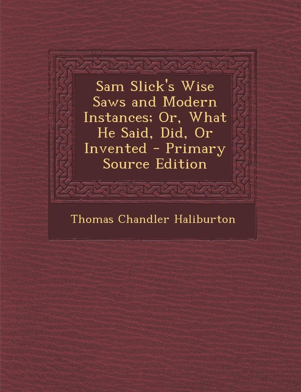 Sam Slick's Wise Saws and Modern Instances: Or, What He Said, Did, or Invented Contemporary literature