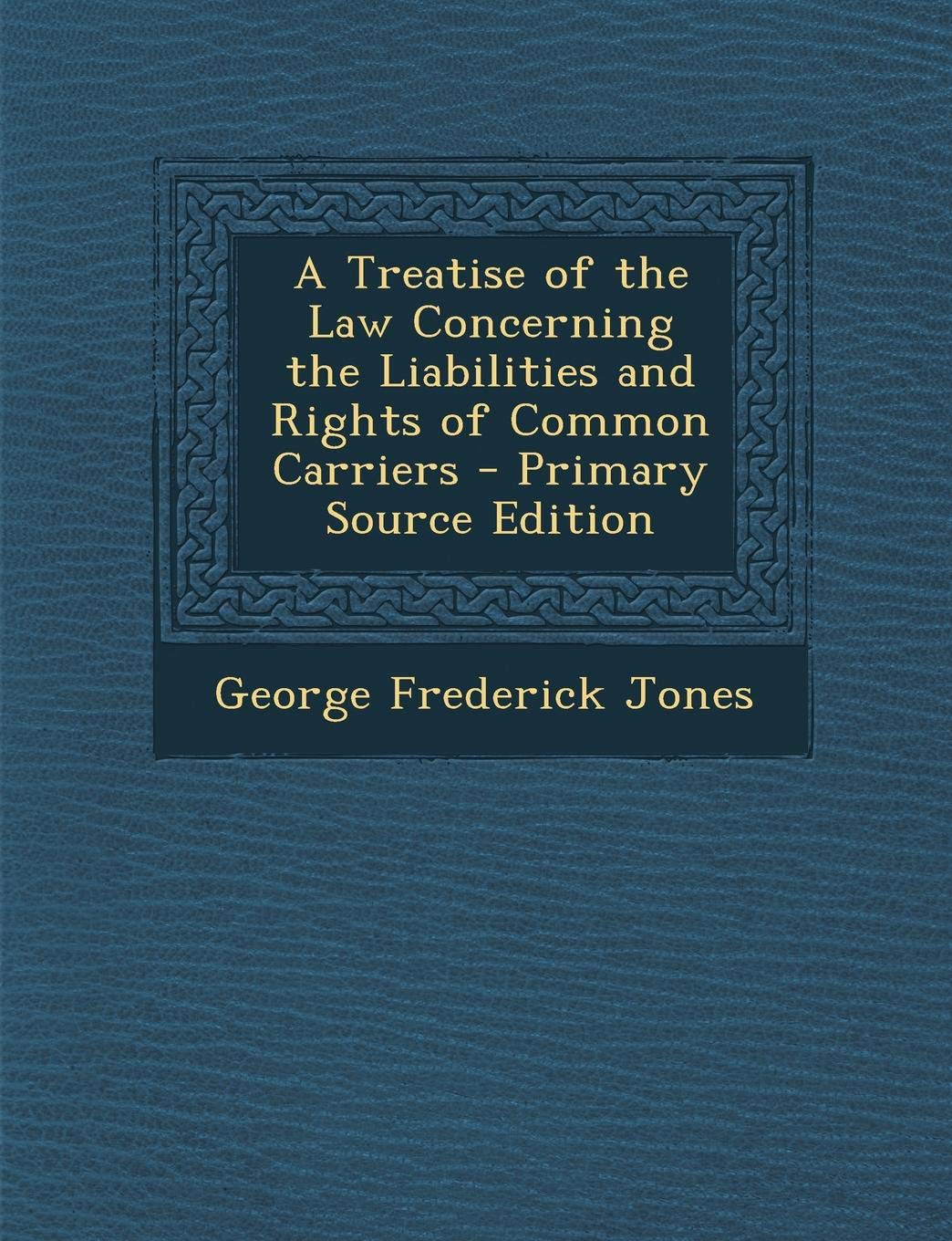 A Treatise of the Law Concerning the Liabilities and Rights of Common Carriers Business, Finance & Career