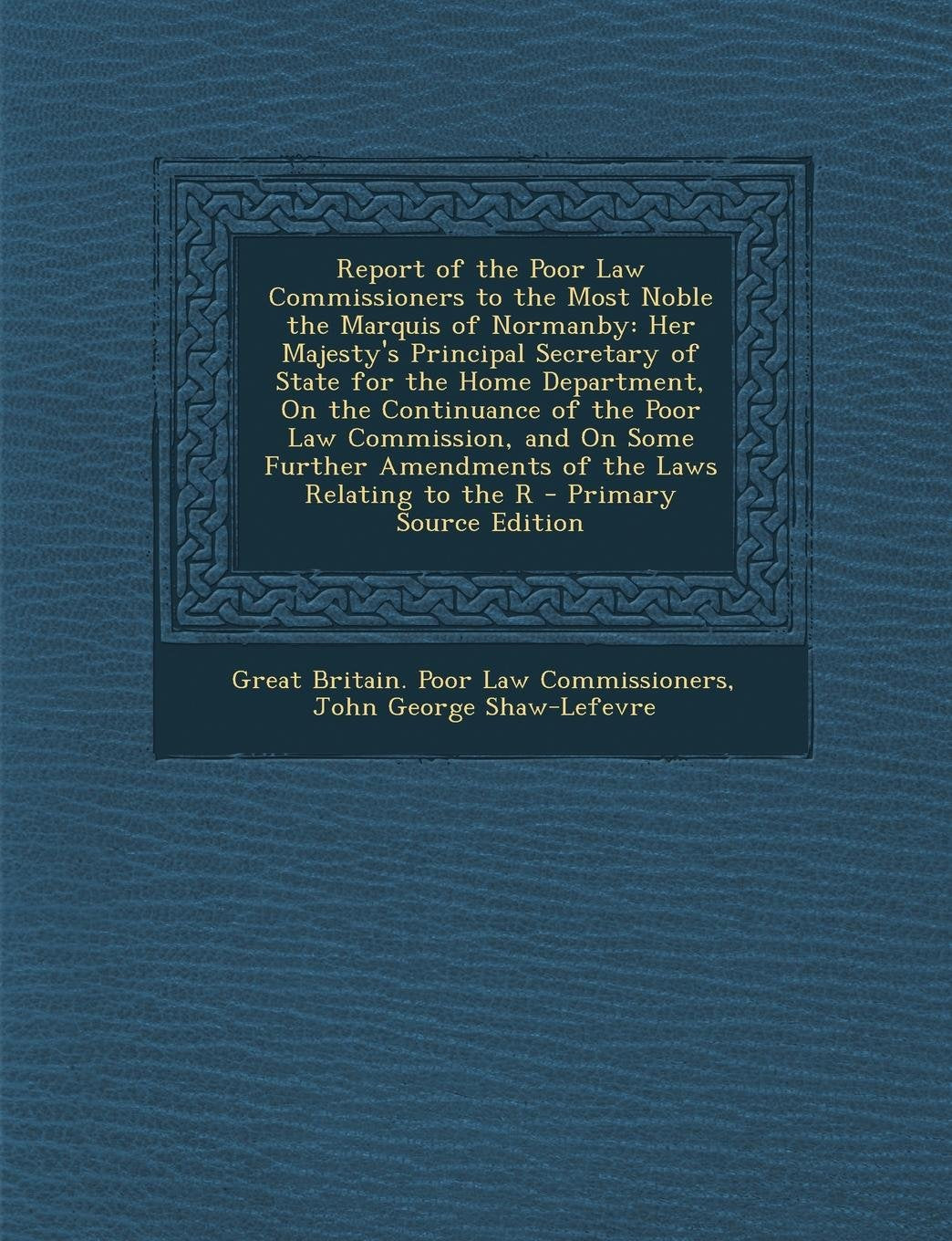 Report of the Poor Law Commissioners to the Most Noble the Marquis of Normanby: Her Majesty's Principal Secretary of State for the Home Department, on ... Amendments of the Laws Relating to the R Law