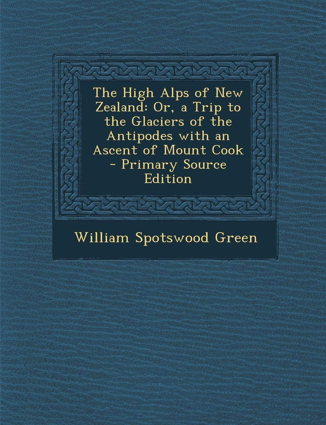 The High Alps of New Zealand: Or, a Trip to the Glaciers of the Antipodes with an Ascent of Mount Cook Mathematics