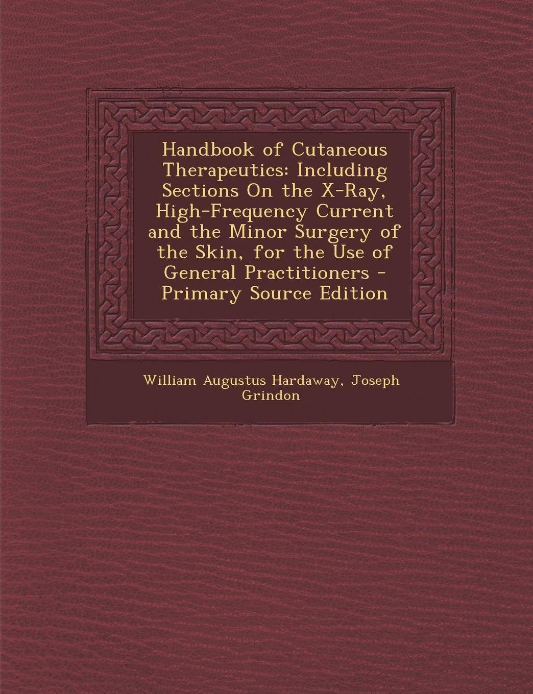 Handbook of Cutaneous Therapeutics: Including Sections on the X-Ray, High-Frequency Current and the Minor Surgery of the Skin, for the Use of General Practitioners Politics & History