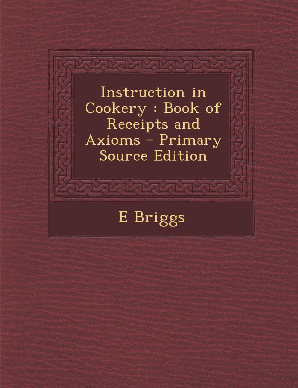 Instruction in Cookery: Book of Receipts and Axioms Cooking & Enjoying