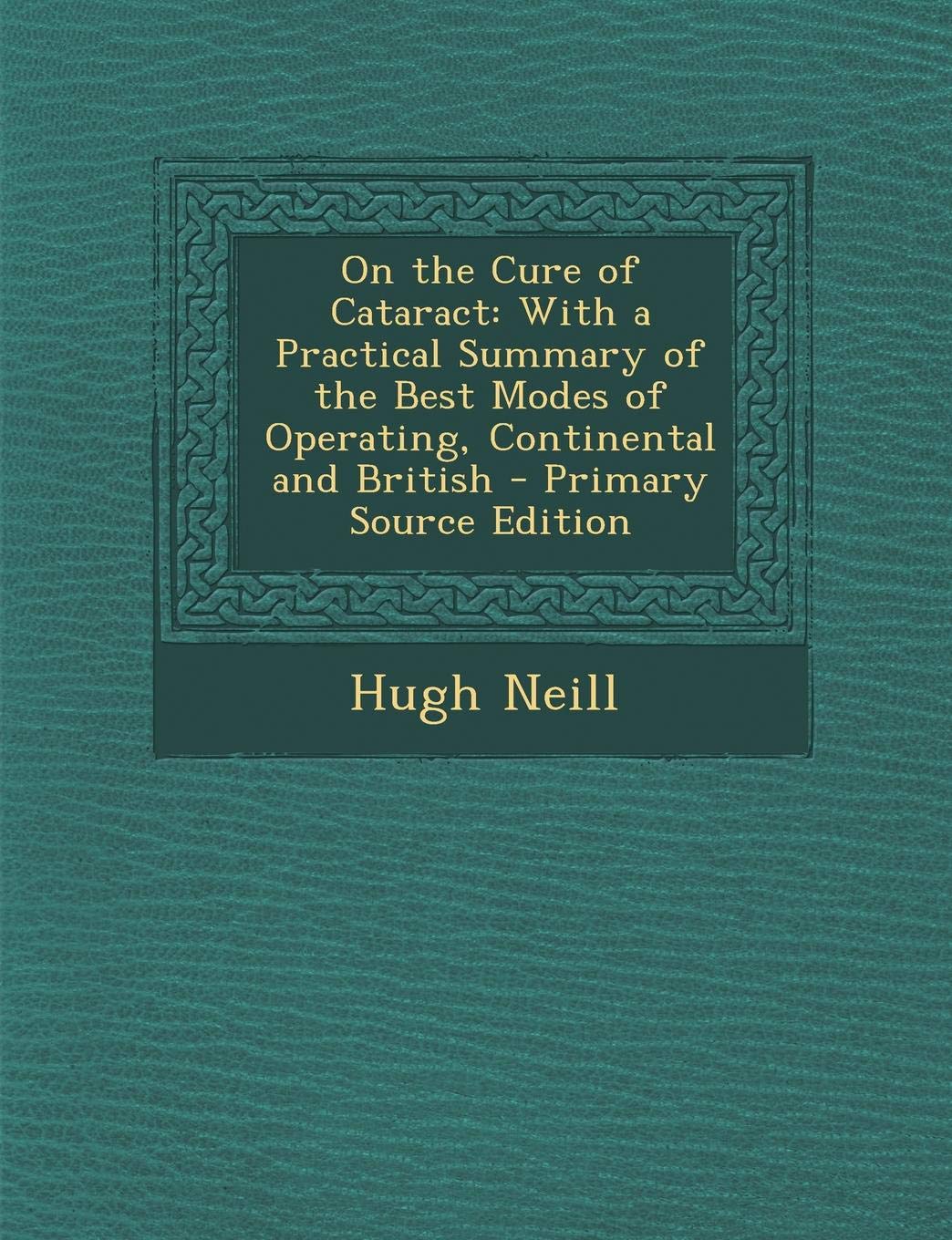 On the Cure of Cataract: With a Practical Summary of the Best Modes of Operating, Continental and British Law