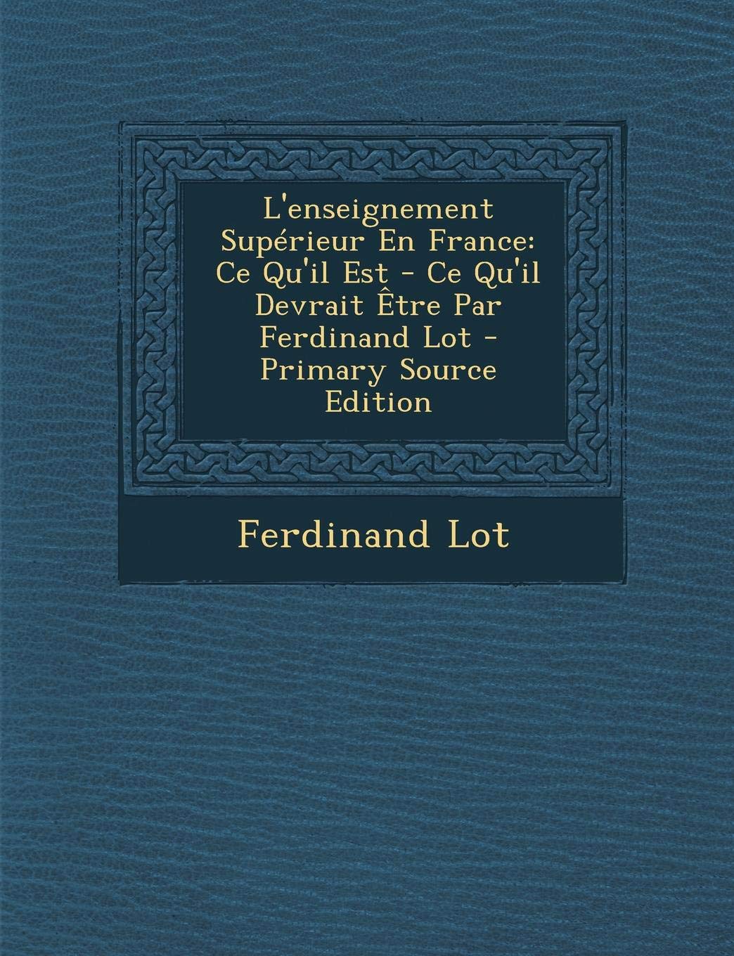 L'Enseignement Superieur En France: Ce Qu'il Est - Ce Qu'il Devrait Etre Par Ferdinand Lot Learning & Reference