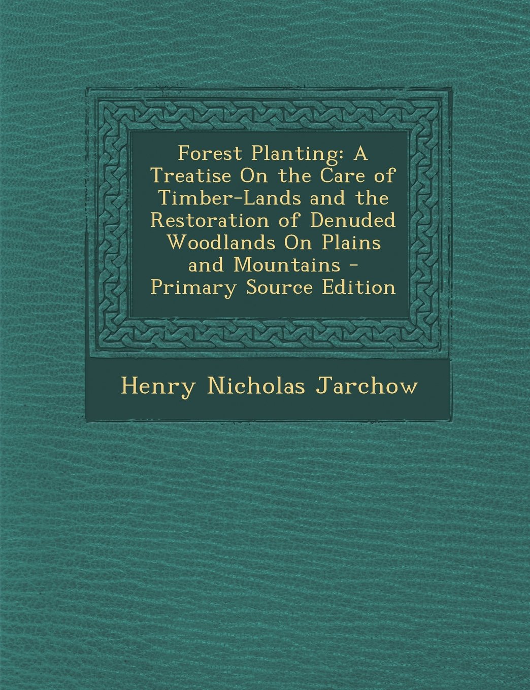 Forest Planting: A Treatise On the Care of Timber-Lands and the Restoration of Denuded Woodlands On Plains and Mountains Mathematics