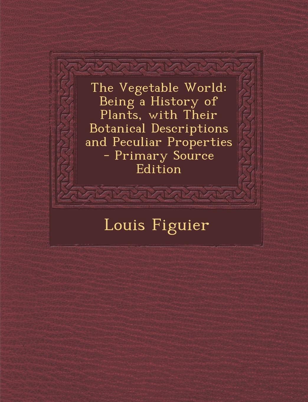 The Vegetable World: Being a History of Plants, with Their Botanical Descriptions and Peculiar Properties Children's books