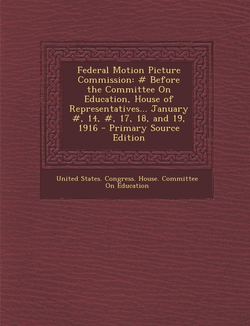 Federal Motion Picture Commission: # Before the Committee on Education, House of Representatives... January #, 14, #, 17, 18, and 19, 1916 Law