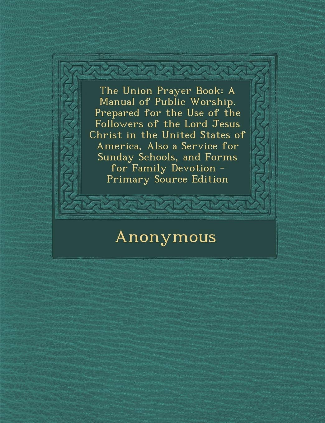 The Union Prayer Book: A Manual of Public Worship. Prepared for the Use of the Followers of the Lord Jesus Christ in the United States of America, ... Sunday Schools, and Forms for Family Devotion Children's books
