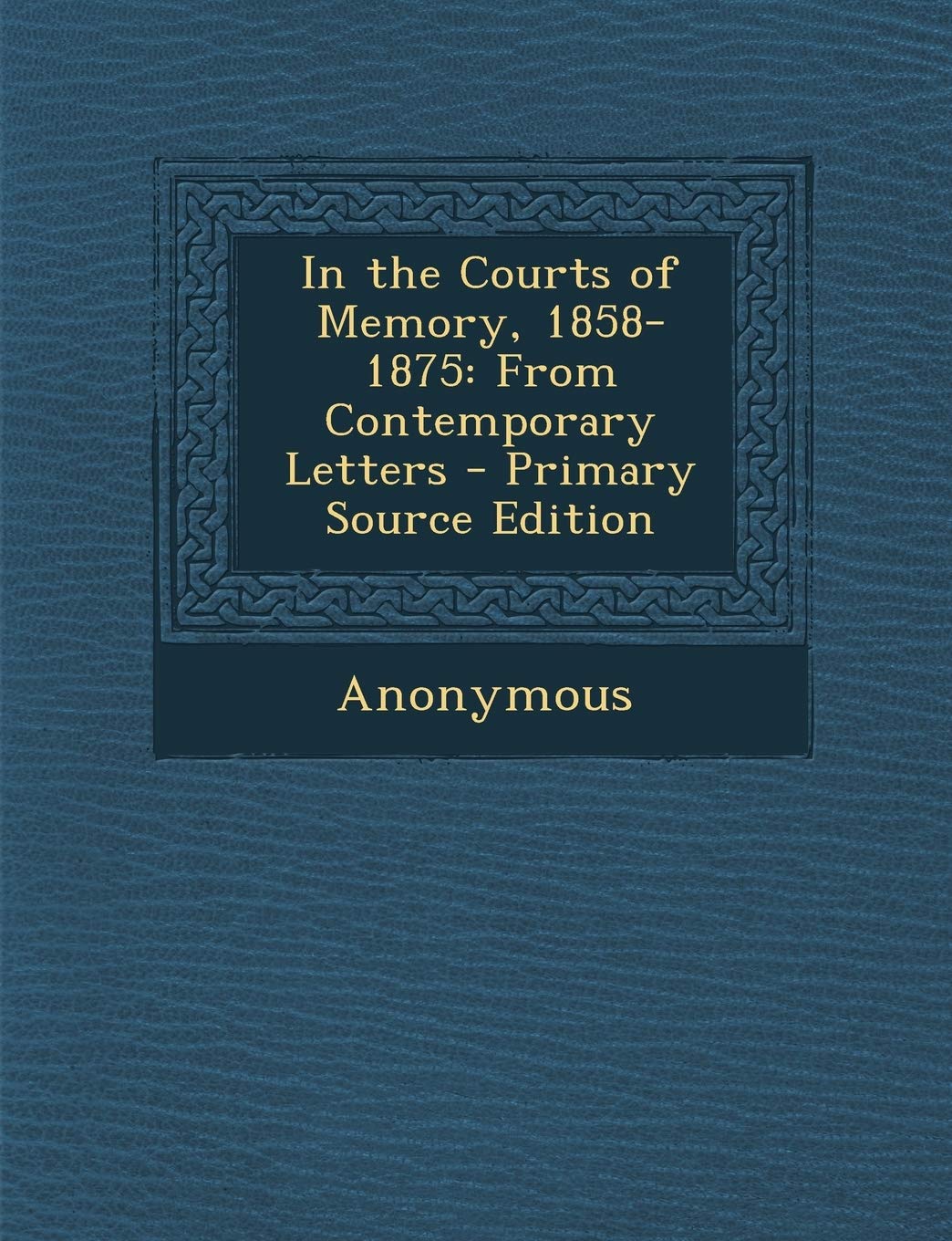 In the Courts of Memory, 1858-1875: From Contemporary Letters Leisure, Home & Garden