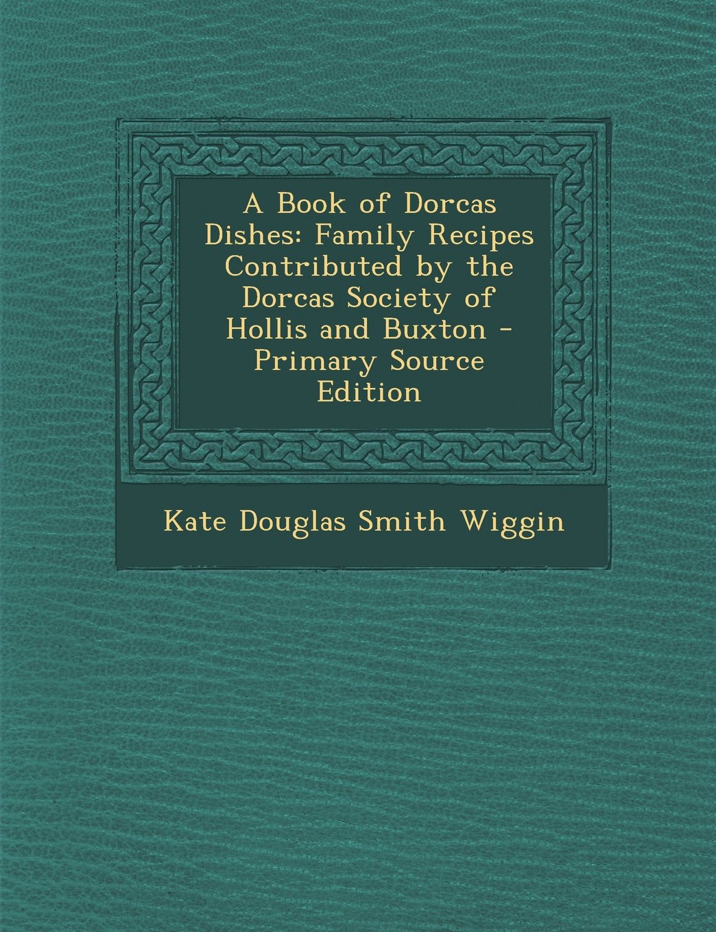 A Book of Dorcas Dishes: Family Recipes Contributed by the Dorcas Society of Hollis and Buxton Cooking & Enjoying
