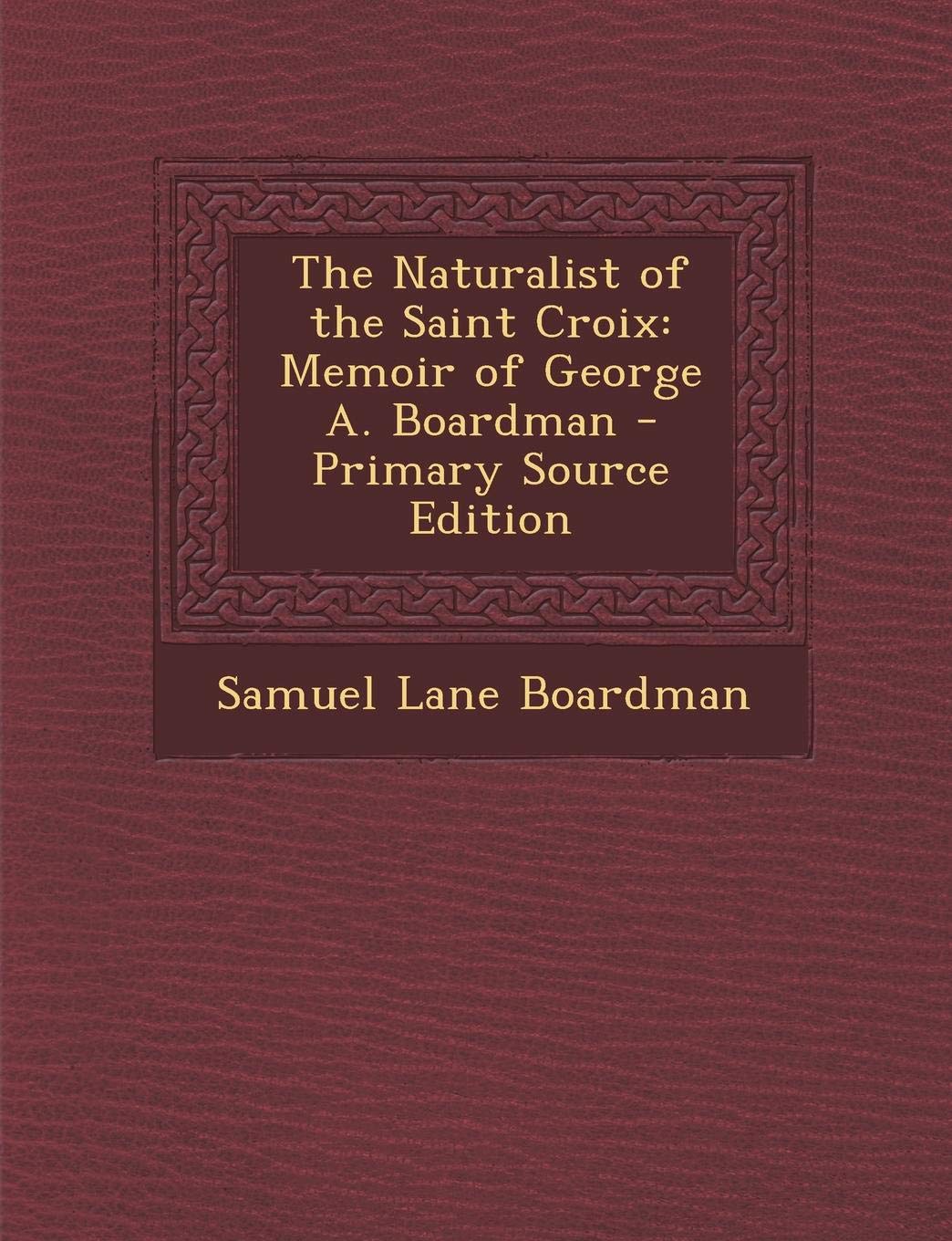 The Naturalist of the Saint Croix: Memoir of George A. Boardman Novels & Short Stories