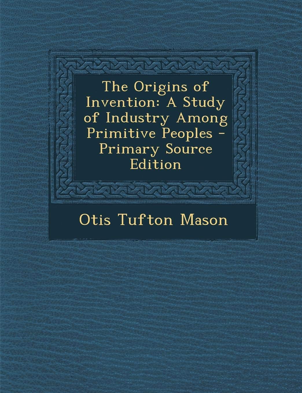 The Origins of Invention: A Study of Industry Among Primitive Peoples Social Sciences