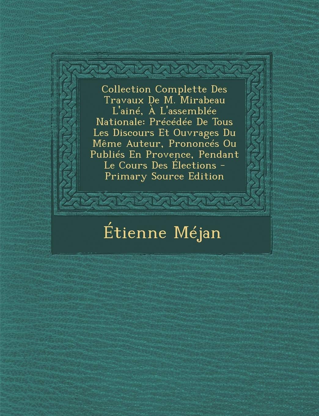 Collection Complette Des Travaux de M. Mirabeau L'Aine, A L'Assemblee Nationale: Precedee de Tous Les Discours Et Ouvrages Du Meme Auteur, Prononces ... En Provence, Pendant Le Cours Des Elections book