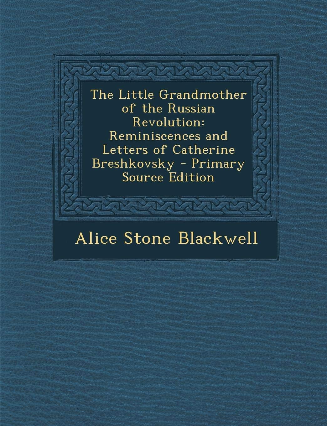 The Little Grandmother of the Russian Revolution: Reminiscences and Letters of Catherine Breshkovsky book