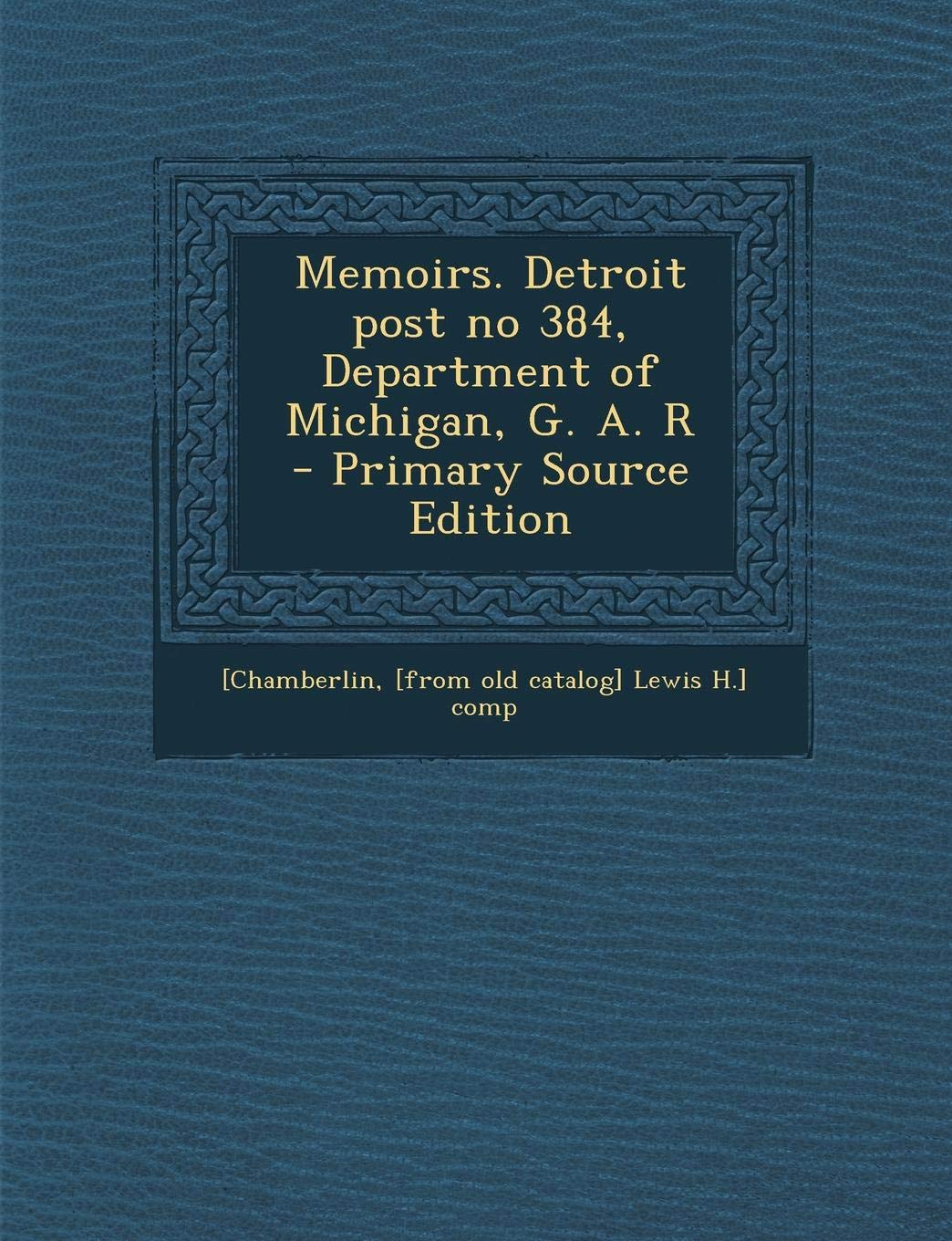 Memoirs. Detroit Post No 384, Department of Michigan, G. A. R Politics & History