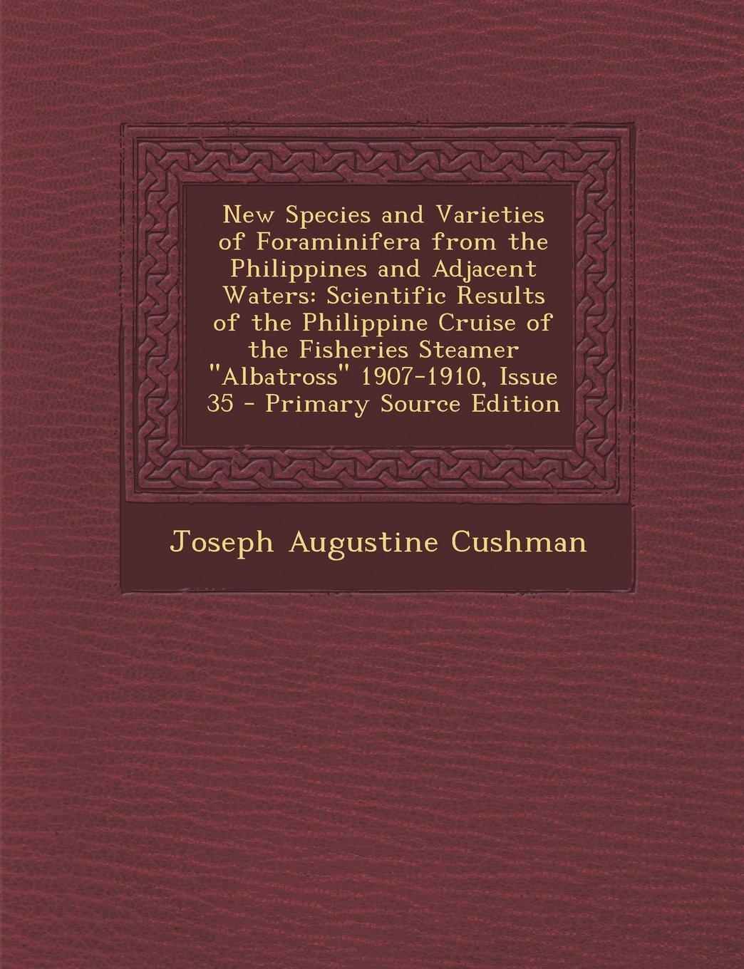 New Species and Varieties of Foraminifera from the Philippines and Adjacent Waters: Scientific Results of the Philippine Cruise of the Fisheries Steamer Albatross 1907-1910, Issue 35 Medicine