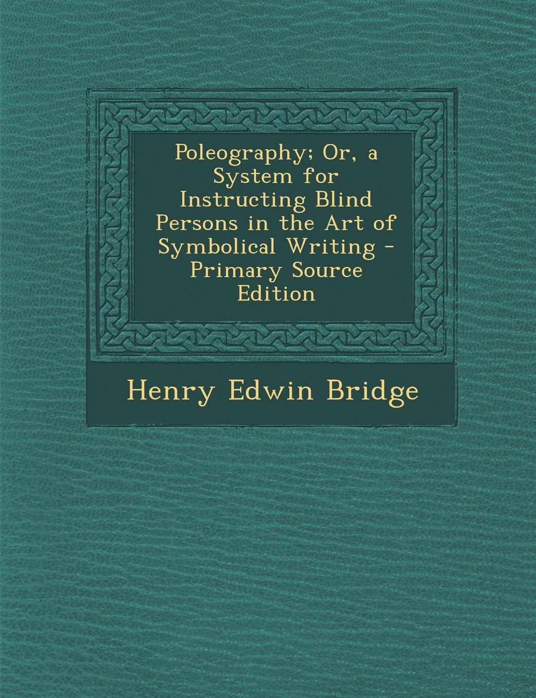 Poleography; Or, a System for Instructing Blind Persons in the Art of Symbolical Writing Politics & History