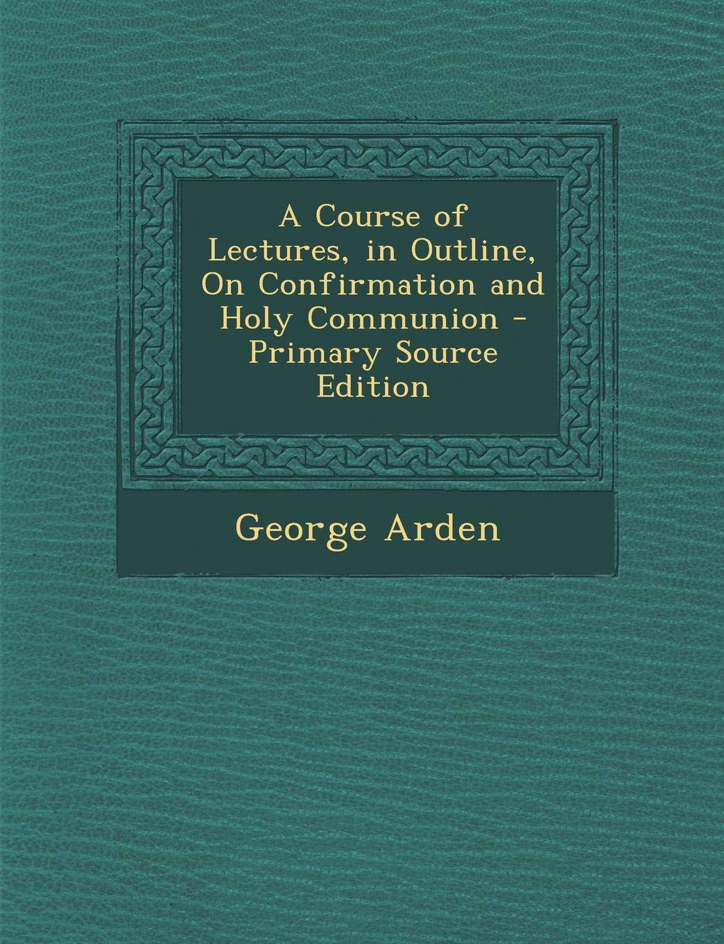 A Course of Lectures, in Outline, on Confirmation and Holy Communion Politics & History