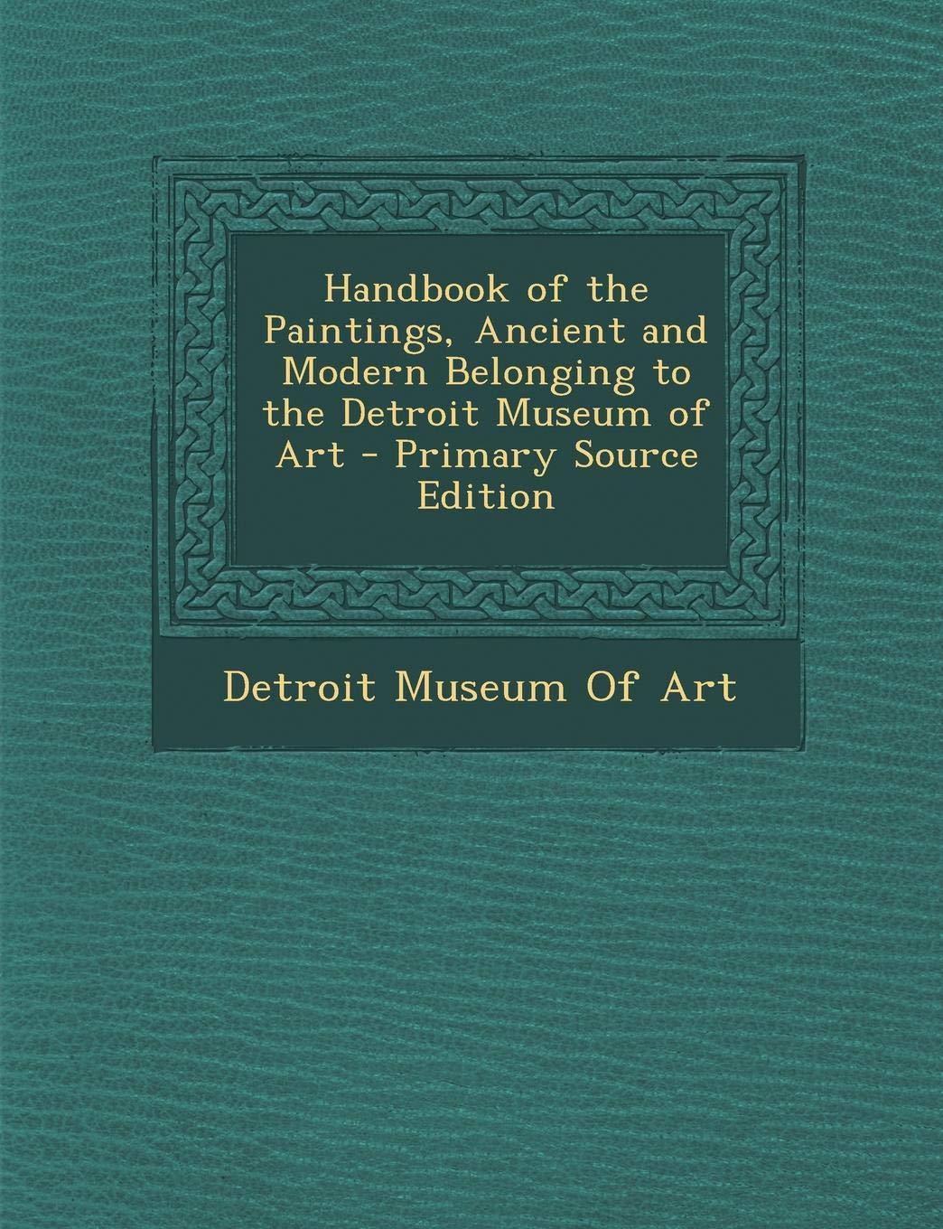 Handbook of the Paintings, Ancient and Modern Belonging to the Detroit Museum of Art Film, Art & Culture