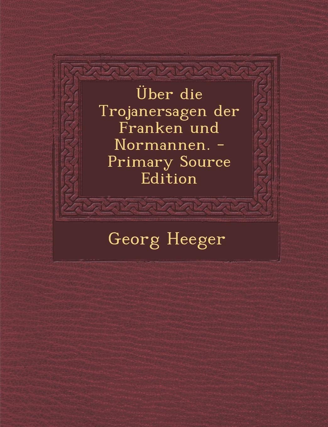 Uber Die Trojanersagen Der Franken Und Normannen. Politics & History