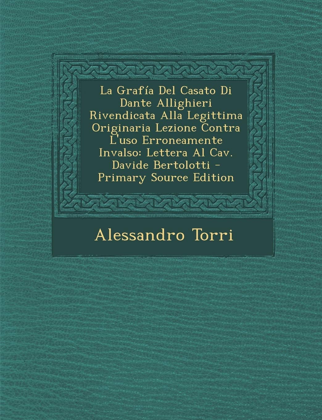 La Grafia del Casato Di Dante Allighieri Rivendicata Alla Legittima Originaria Lezione Contra L'Uso Erroneamente Invalso: Lettera Al Cav. Davide Bertolotti Contemporary literature