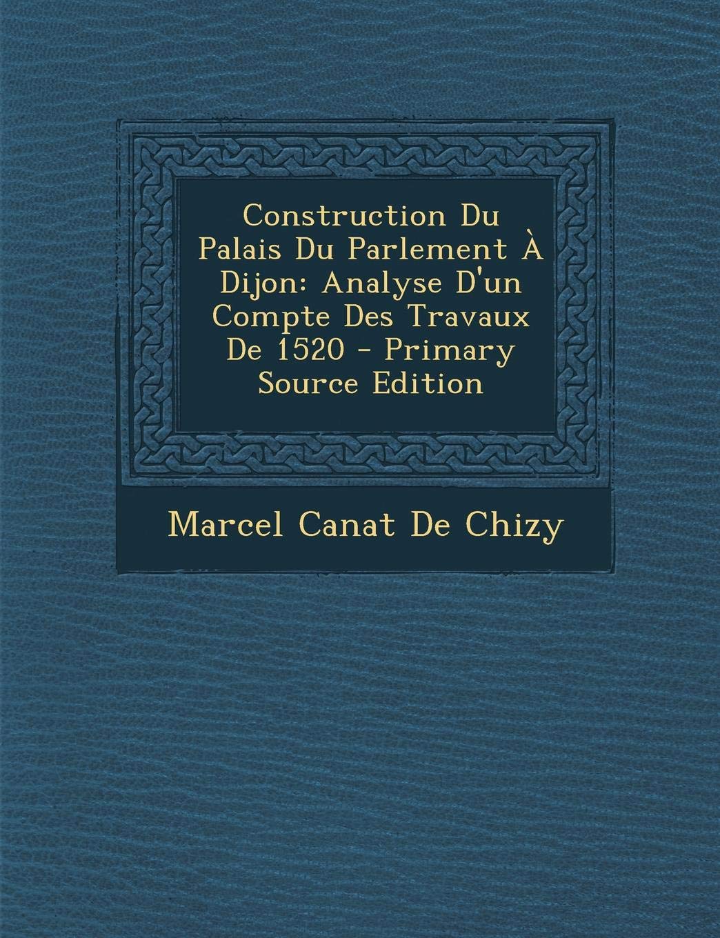 Construction Du Palais Du Parlement a Dijon: Analyse D'Un Compte Des Travaux de 1520 Politics & History