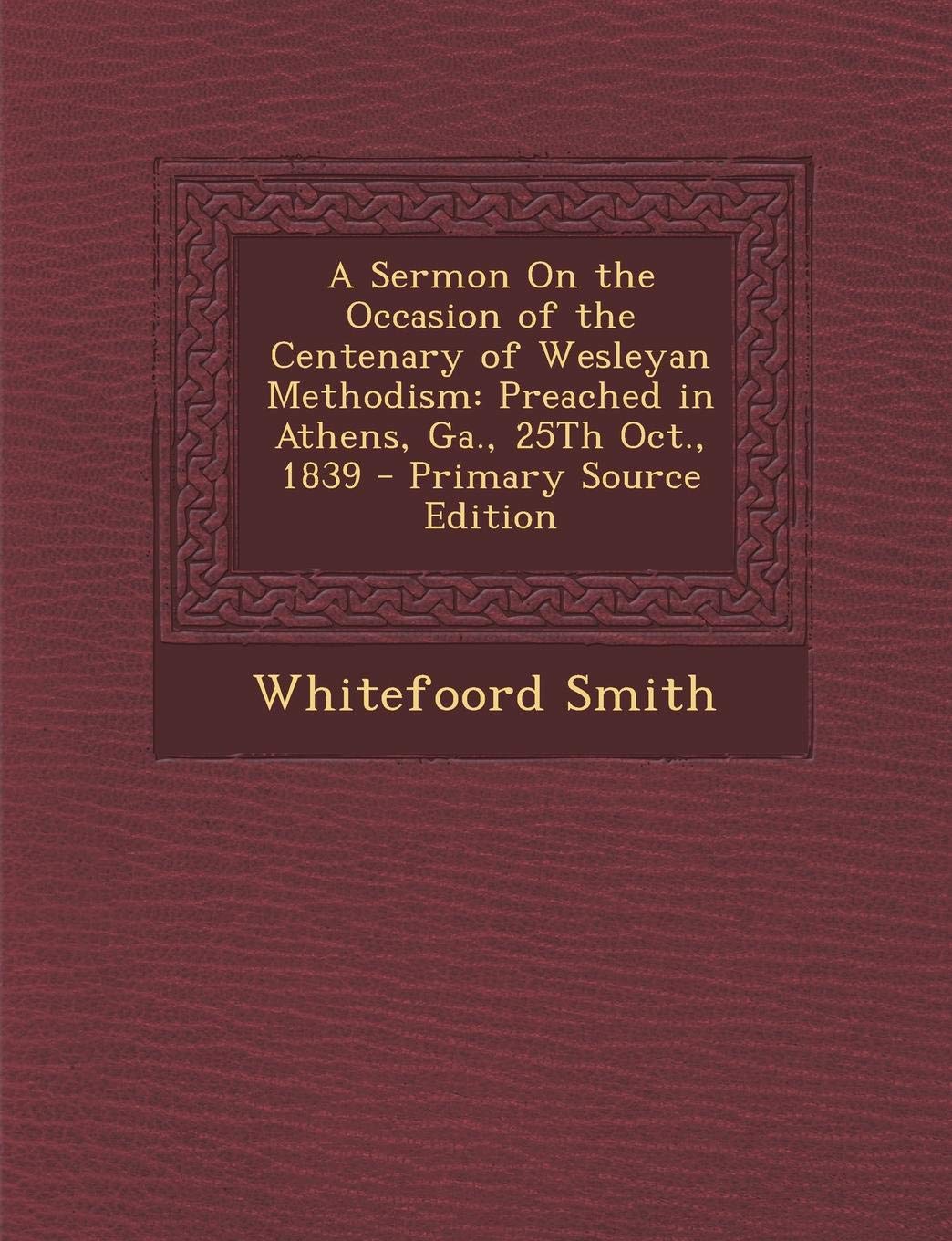 A Sermon on the Occasion of the Centenary of Wesleyan Methodism: Preached in Athens, Ga., 25th Oct., 1839 Contemporary literature