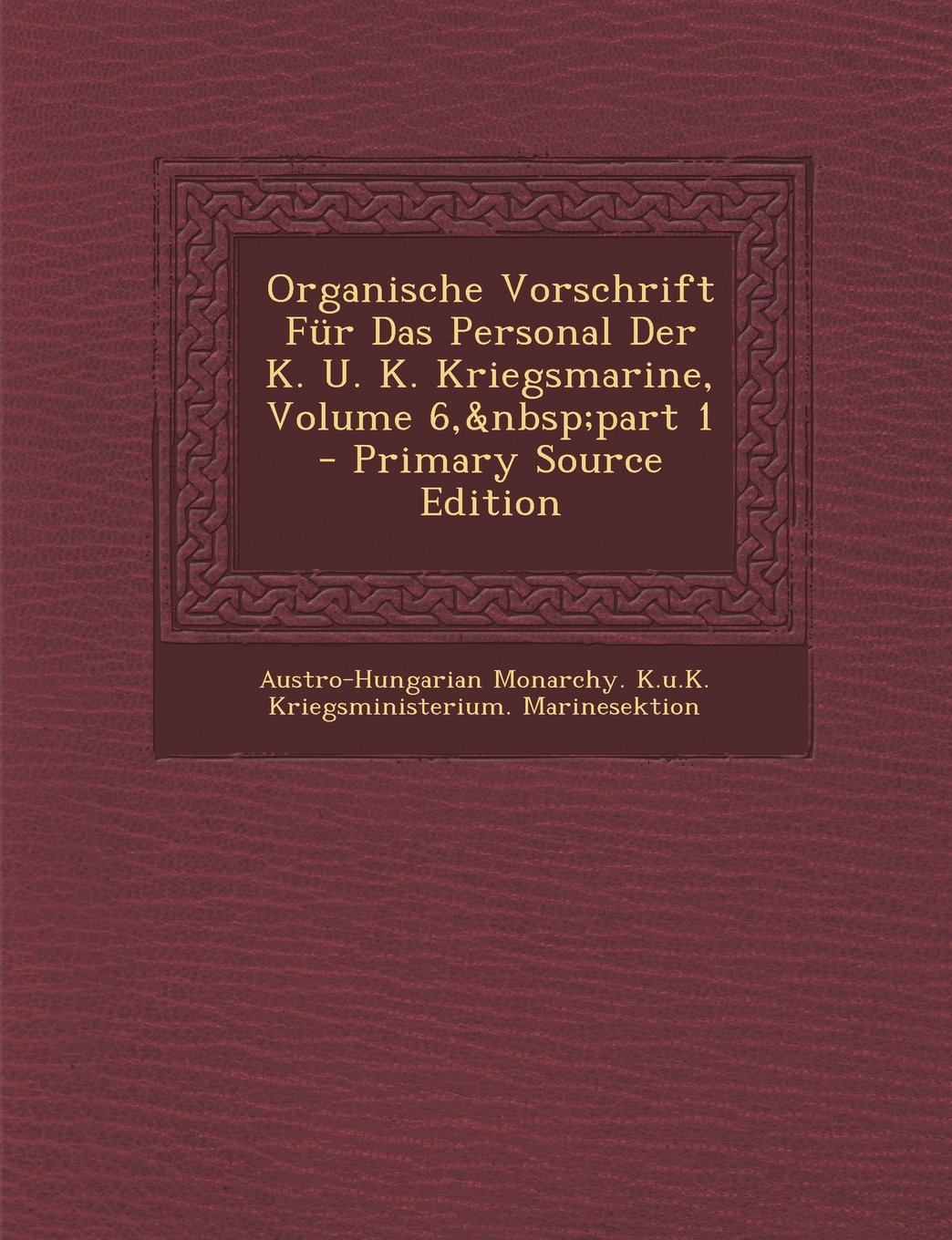 Organische Vorschrift Fur Das Personal Der K. U. K. Kriegsmarine, Volume 6, Part 1 Politics & History