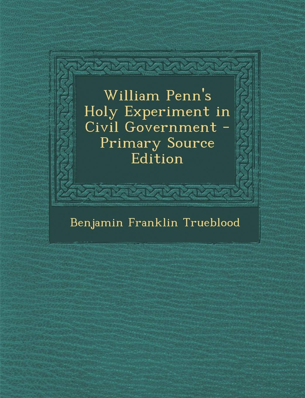 William Penn's Holy Experiment in Civil Government Politics & History