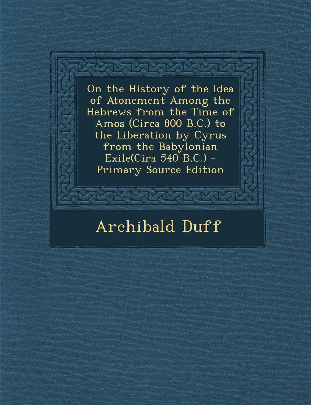 On the History of the Idea of Atonement Among the Hebrews from the Time of Amos (Circa 800 B.C.) to the Liberation by Cyrus from the Babylonian Exile(cira 540 B.C.) Contemporary literature Books