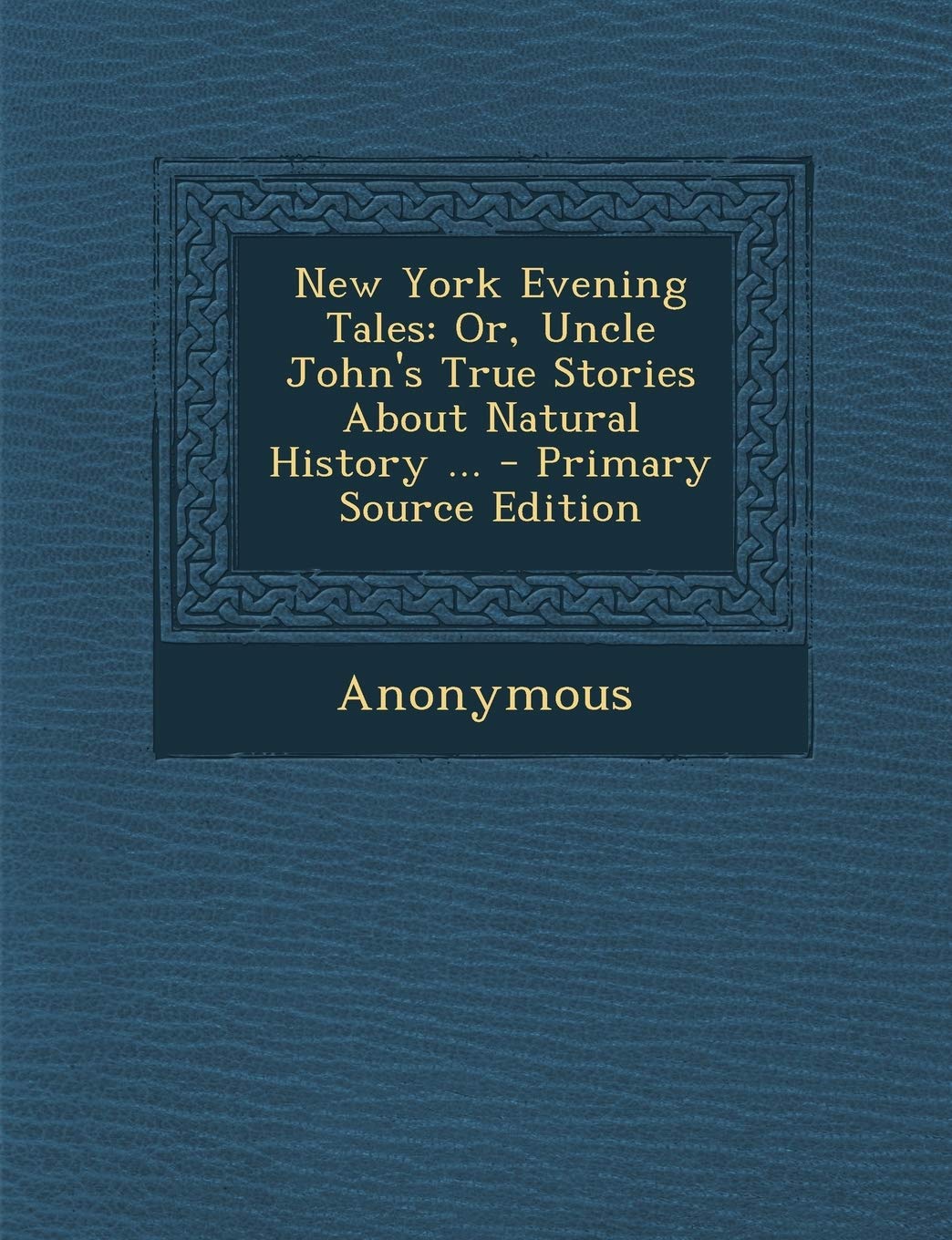 New York Evening Tales: Or, Uncle John's True Stories about Natural History ... Novels & Short Stories