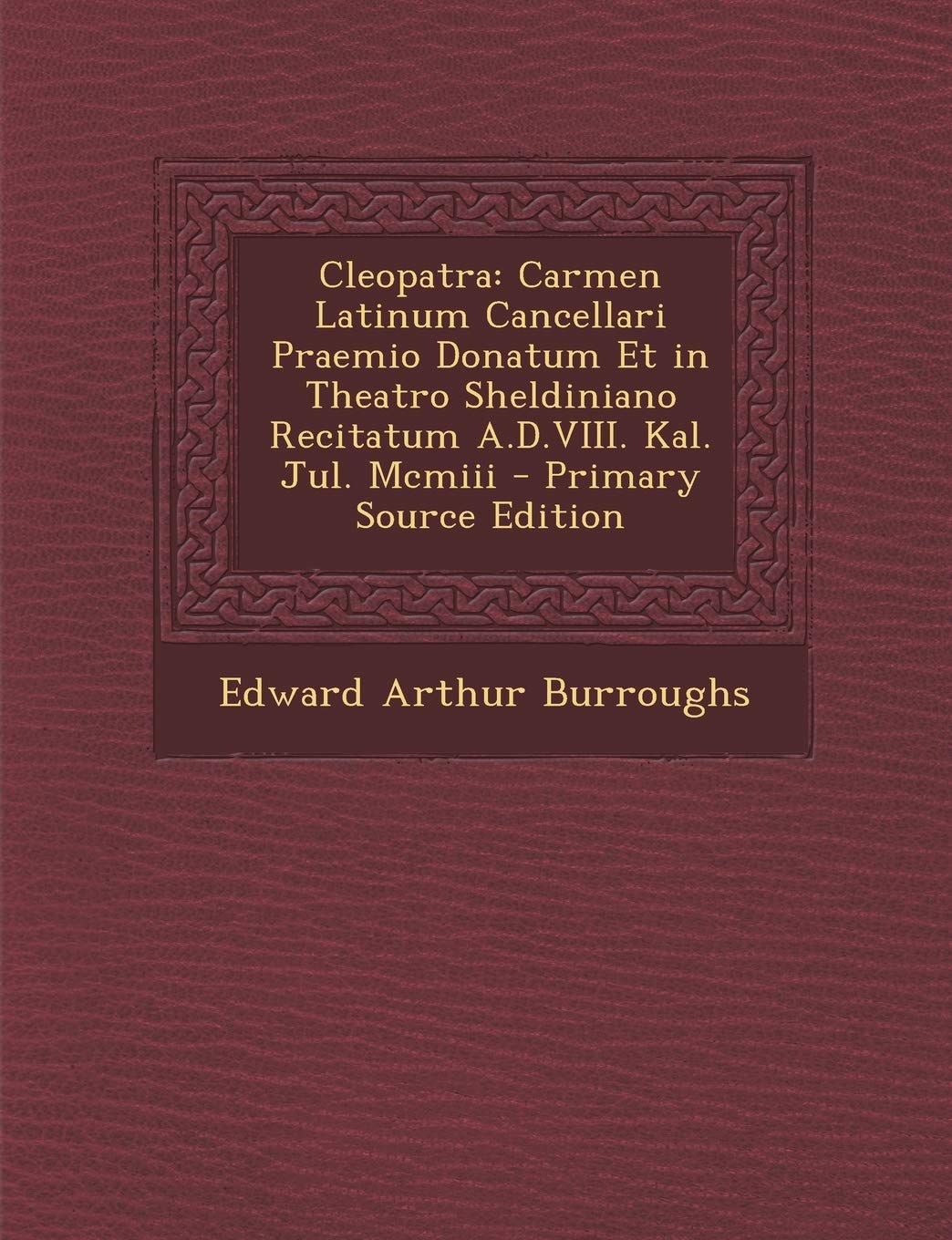 Cleopatra: Carmen Latinum Cancellari Praemio Donatum Et in Theatro Sheldiniano Recitatum A.D.VIII. Kal. Jul. MCMIII General education