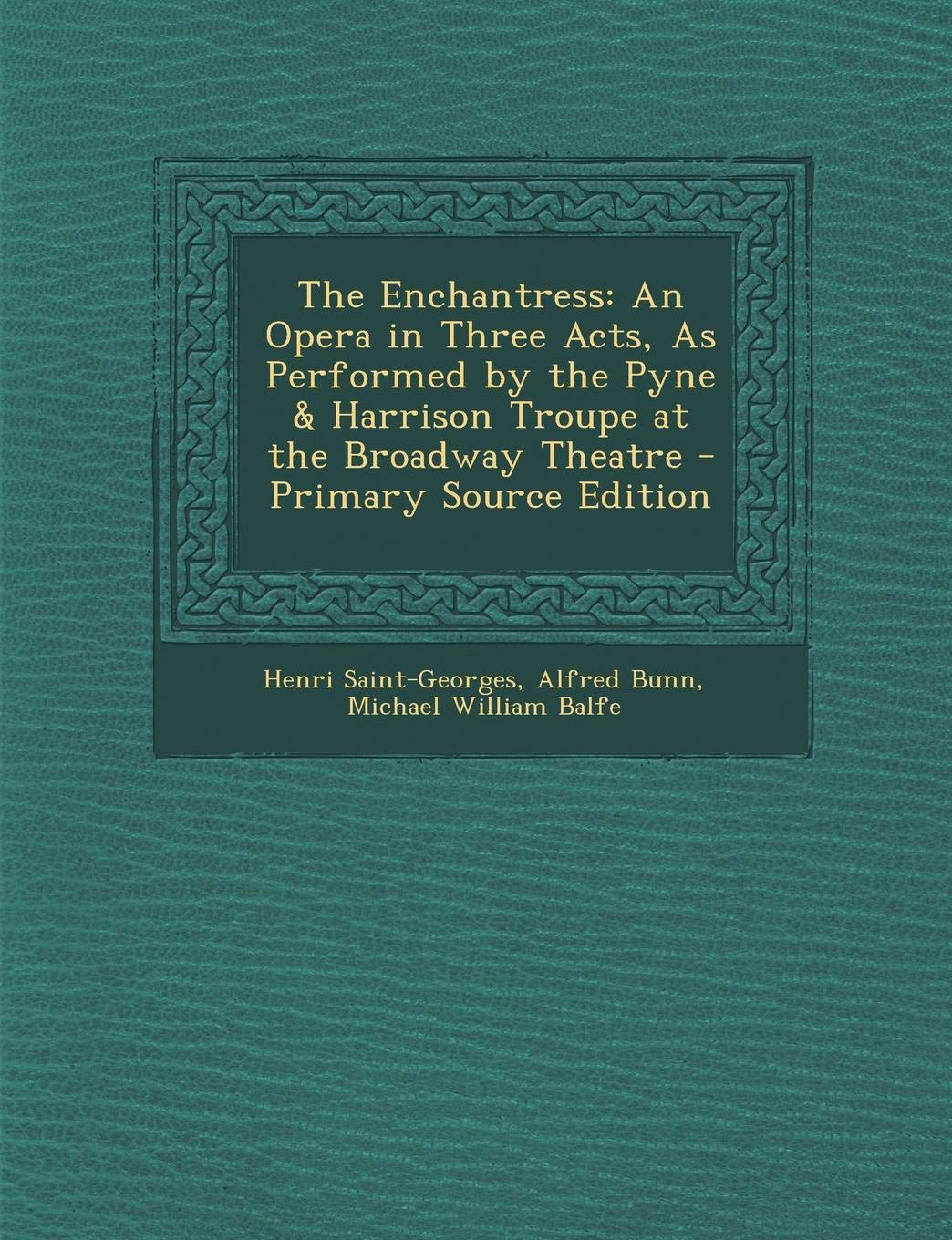 The Enchantress: An Opera in Three Acts, as Performed by the Pyne & Harrison Troupe at the Broadway Theatre Arts & Music