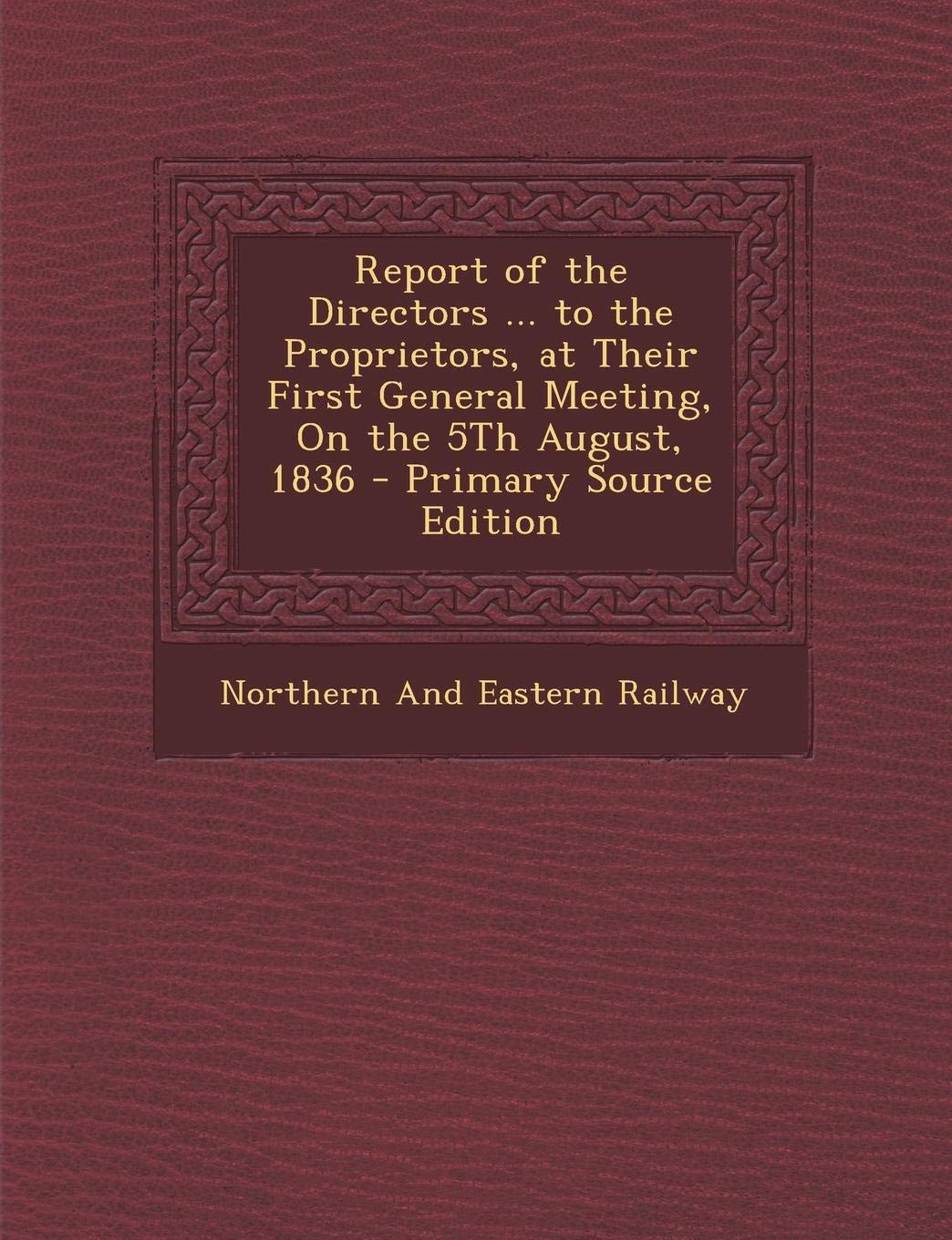 Report of the Directors ... to the Proprietors, at Their First General Meeting, on the 5th August, 1836 Politics & History