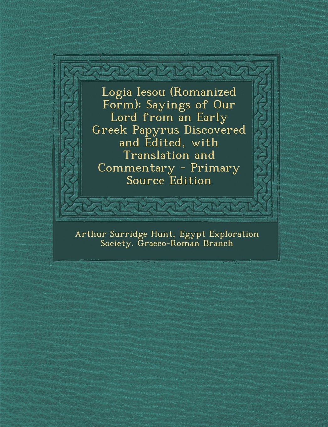 Logia Iesou (Romanized Form): Sayings of Our Lord from an Early Greek Papyrus Discovered and Edited, with Translation and Commentary Religion & Esotericism
