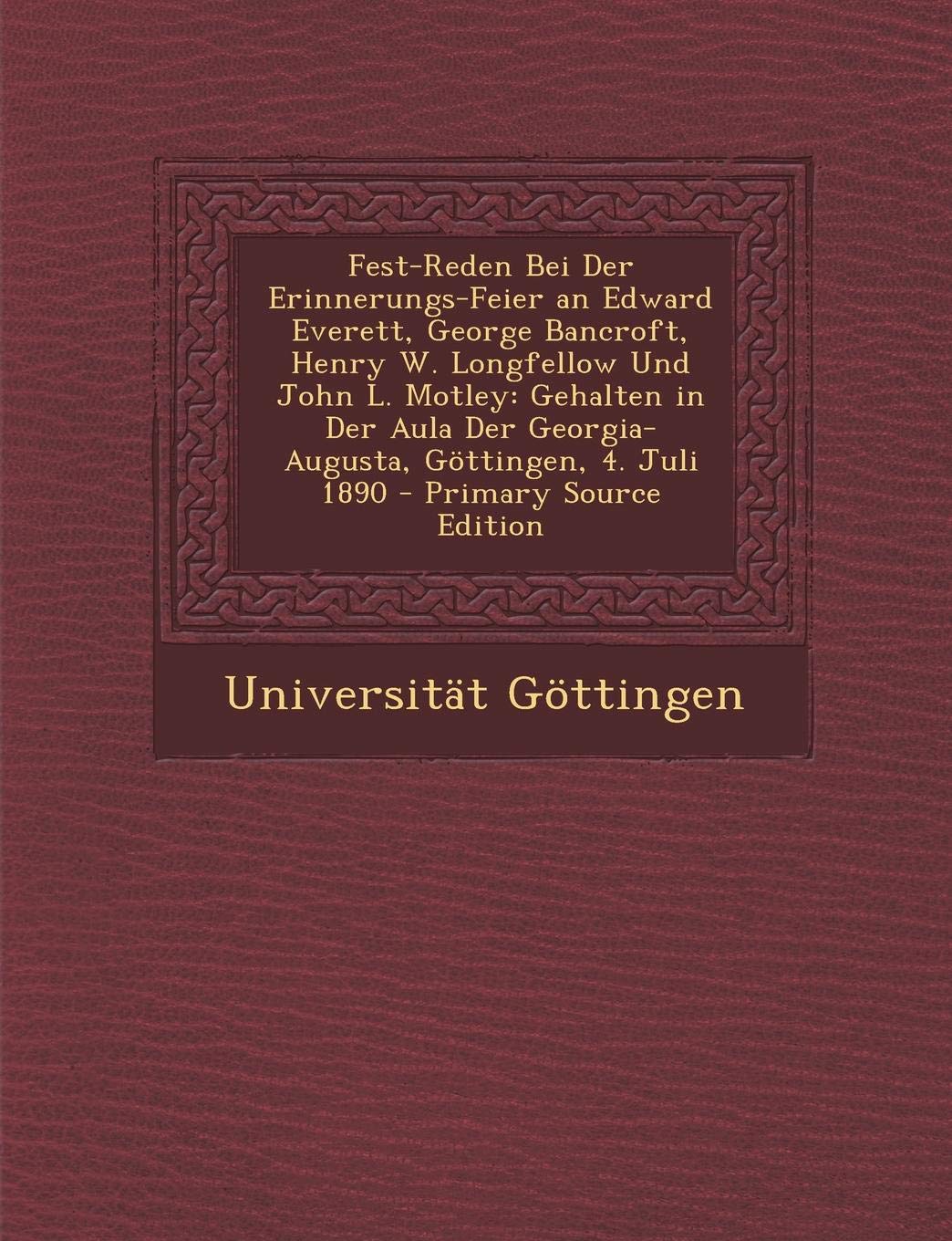 Fest-Reden Bei Der Erinnerungs-Feier an Edward Everett, George Bancroft, Henry W. Longfellow Und John L. Motley: Gehalten in Der Aula Der Georgia-Augusta, Gottingen, 4. Juli 1890 Contemporary literature