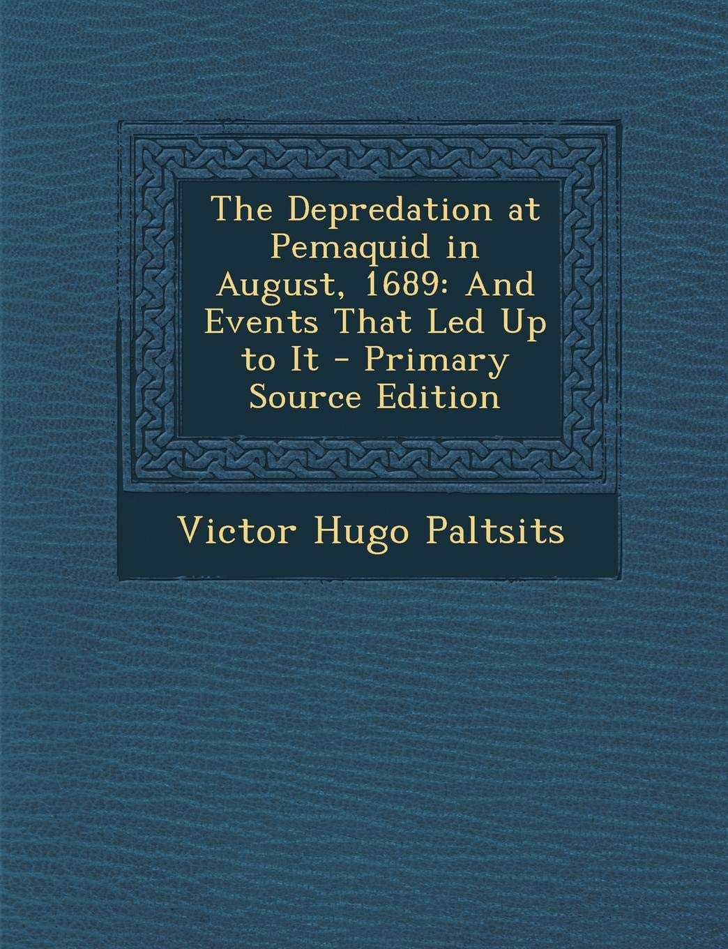 The Depredation at Pemaquid in August, 1689: And Events That Led Up to It Politics & History