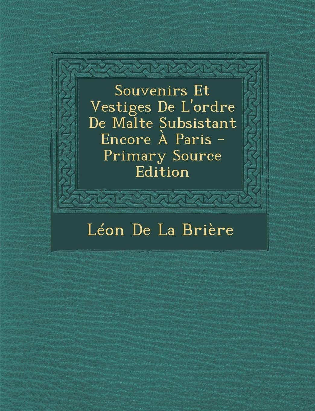 Souvenirs Et Vestiges de L'Ordre de Malte Subsistant Encore a Paris Politics & History