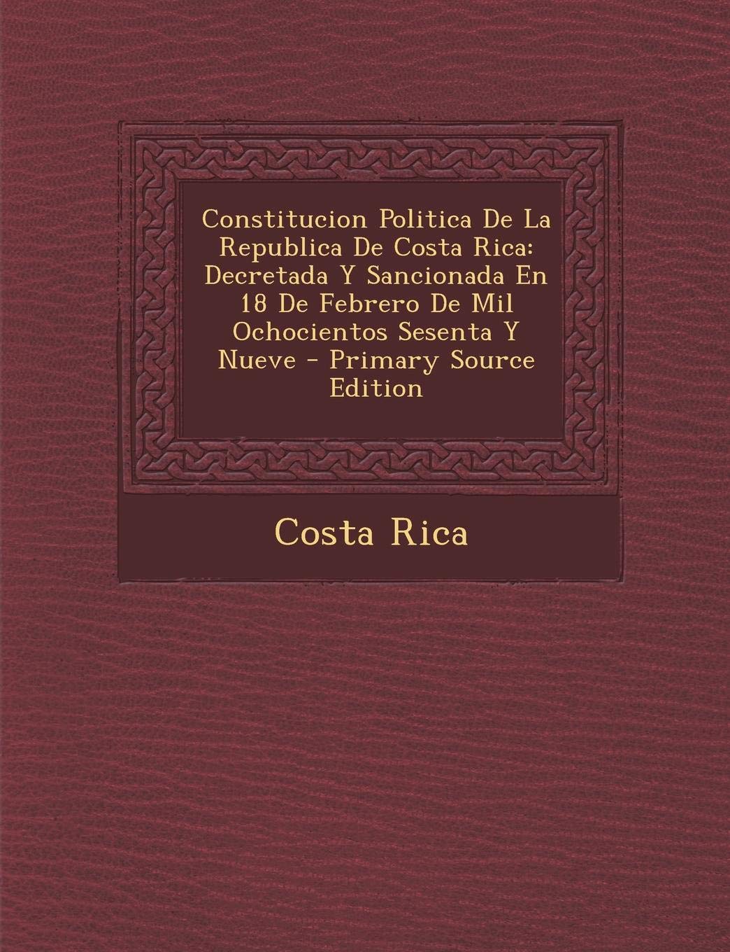 Constitucion Politica de La Republica de Costa Rica: Decretada y Sancionada En 18 de Febrero de Mil Ochocientos Sesenta y Nueve Contemporary literature Books