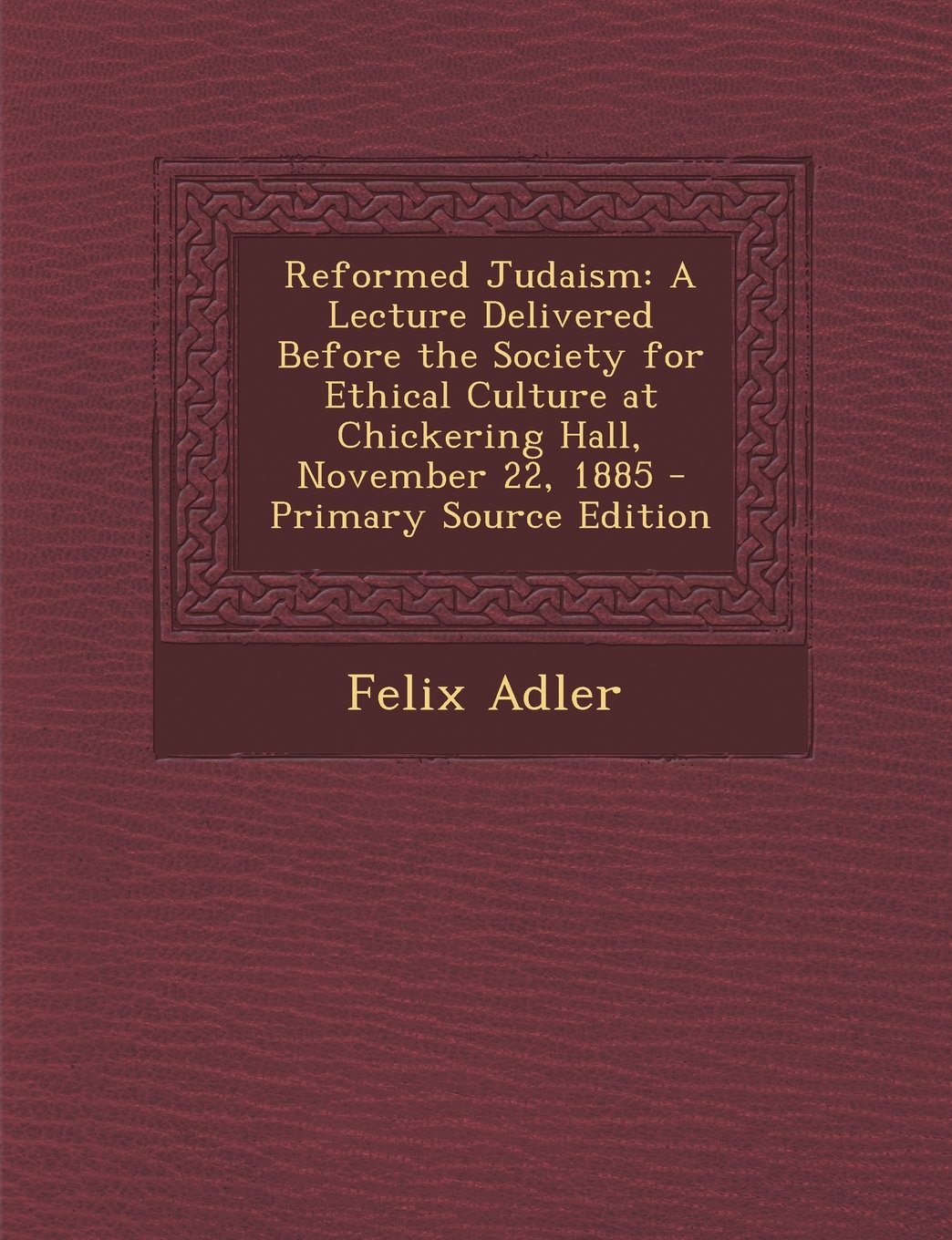 Reformed Judaism: A Lecture Delivered Before the Society for Ethical Culture at Chickering Hall, November 22, 1885 Religion & Esotericism
