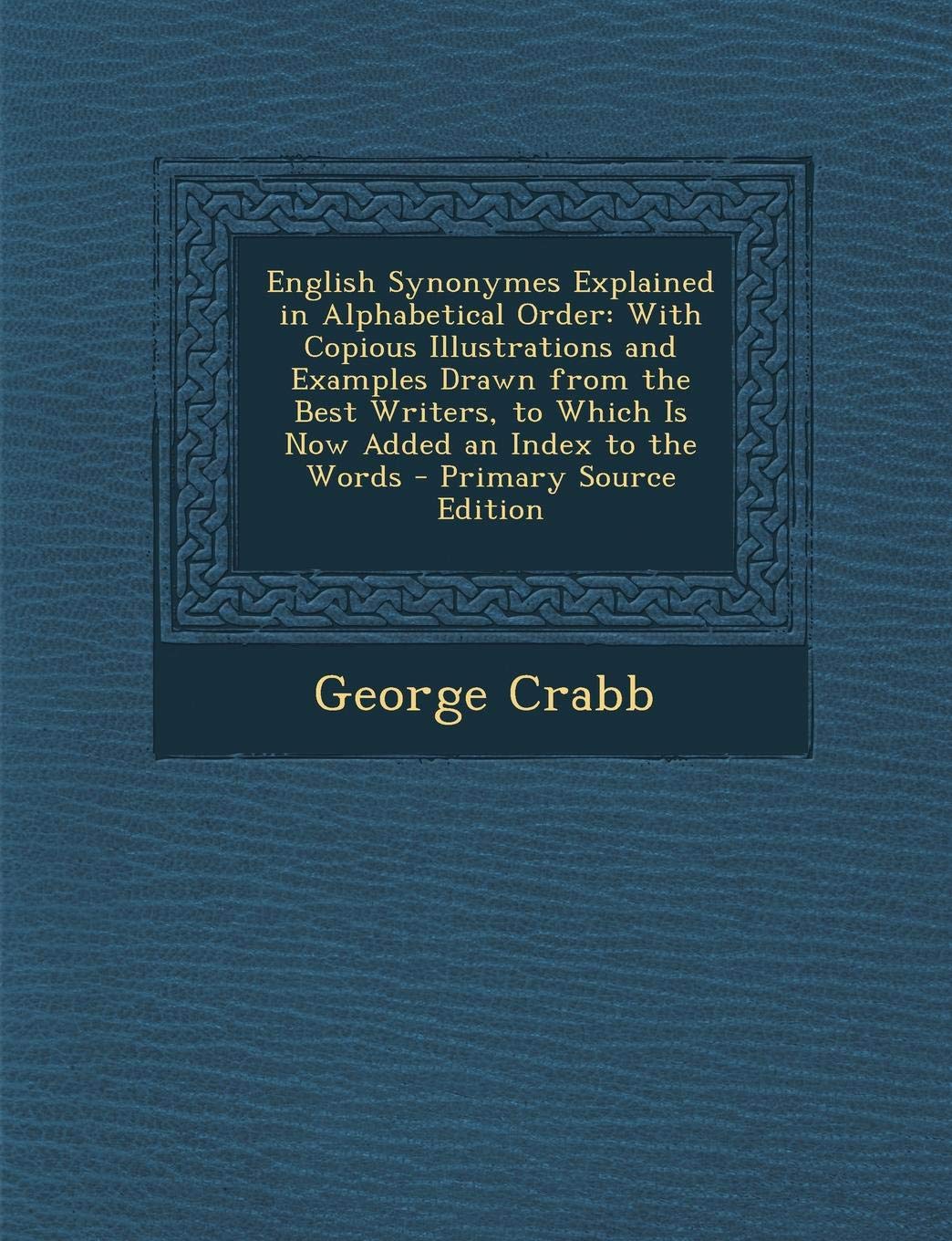 English Synonymes Explained in Alphabetical Order with Copious Illustrations and Examples Drawn from the Best Writers: To Which Is Now Added an Index to the Words Reference Books