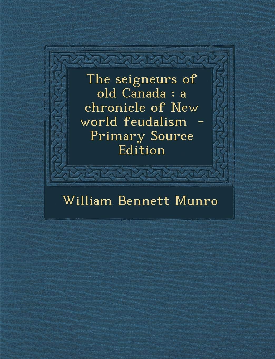 The Seigneurs of Old Canada: A Chronicle of New World Feudalism Classics