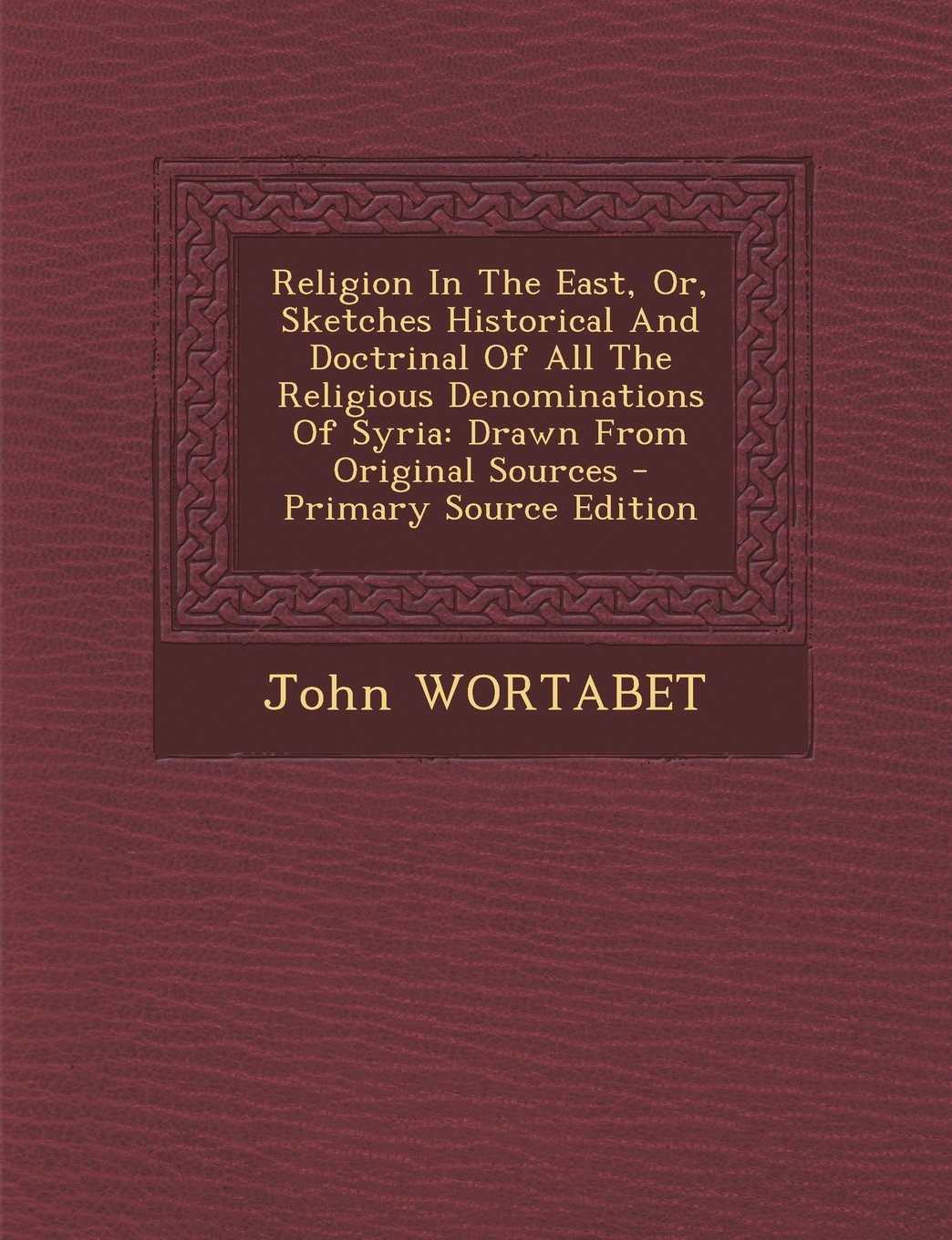 Religion In The East, Or, Sketches Historical And Doctrinal Of All The Religious Denominations Of Syria: Drawn From Original Sources Social Sciences