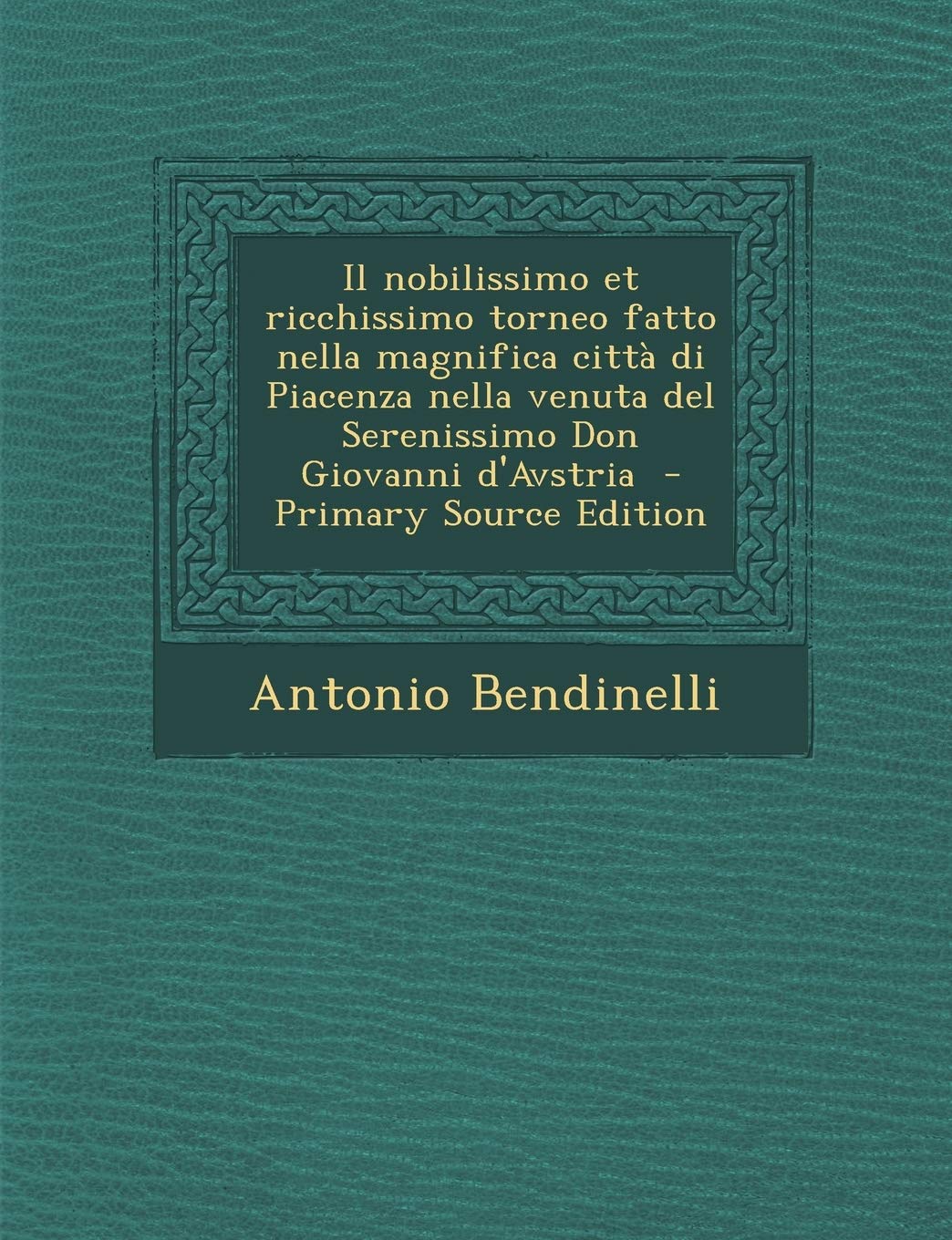 Il Nobilissimo Et Ricchissimo Torneo Fatto Nella Magnifica Citta Di Piacenza Nella Venuta del Serenissimo Don Giovanni D'Avstria Politics & History