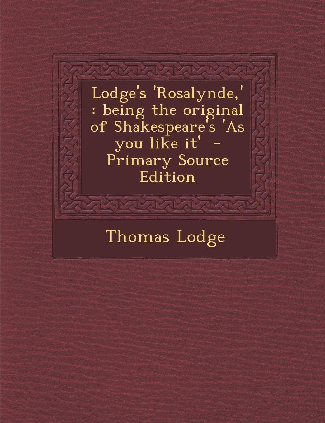 Lodge's 'Rosalynde, ': Being the Original of Shakespeare's 'as You Like It' Drama