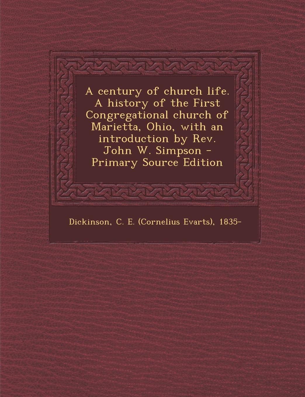 A Century of Church Life. a History of the First Congregational Church of Marietta, Ohio, with an Introduction by REV. John W. Simpson Politics & History