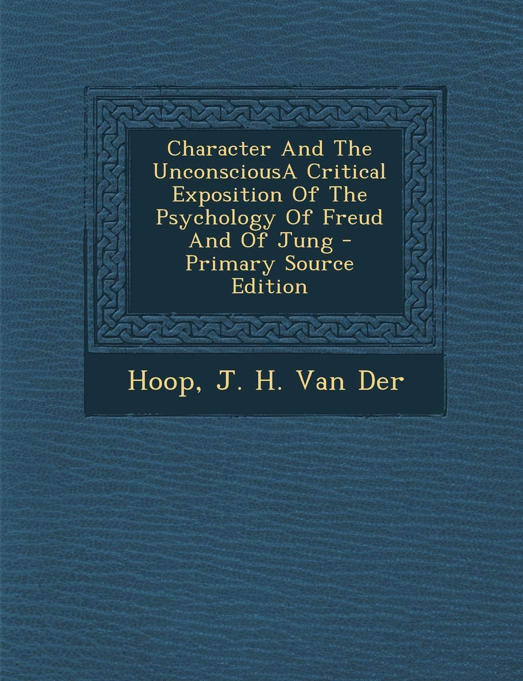 Character and the Unconsciousa Critical Exposition of the Psychology of Freud and of Jung Politics & History