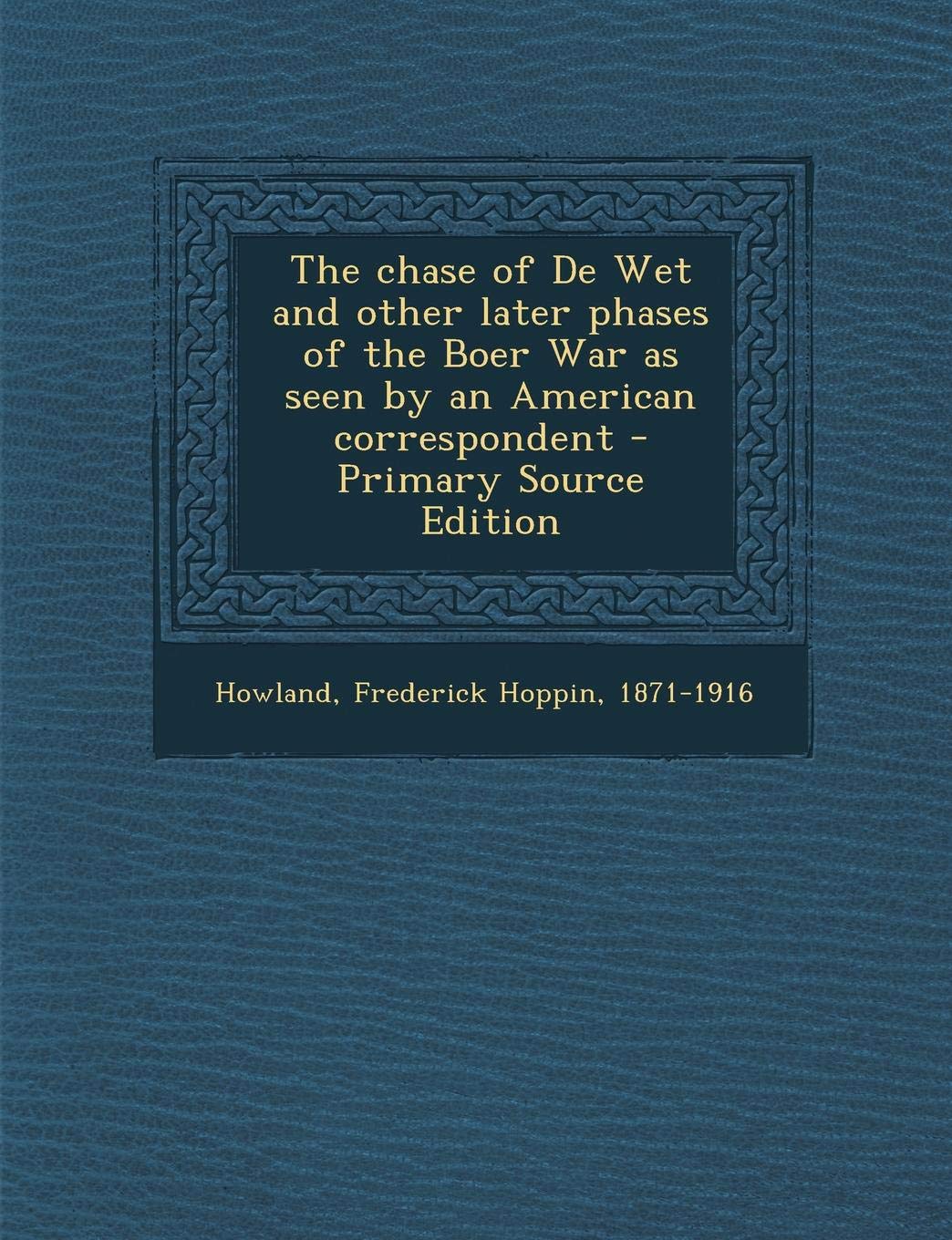 The Chase of de Wet and Other Later Phases of the Boer War as Seen by an American Correspondent Politics & History