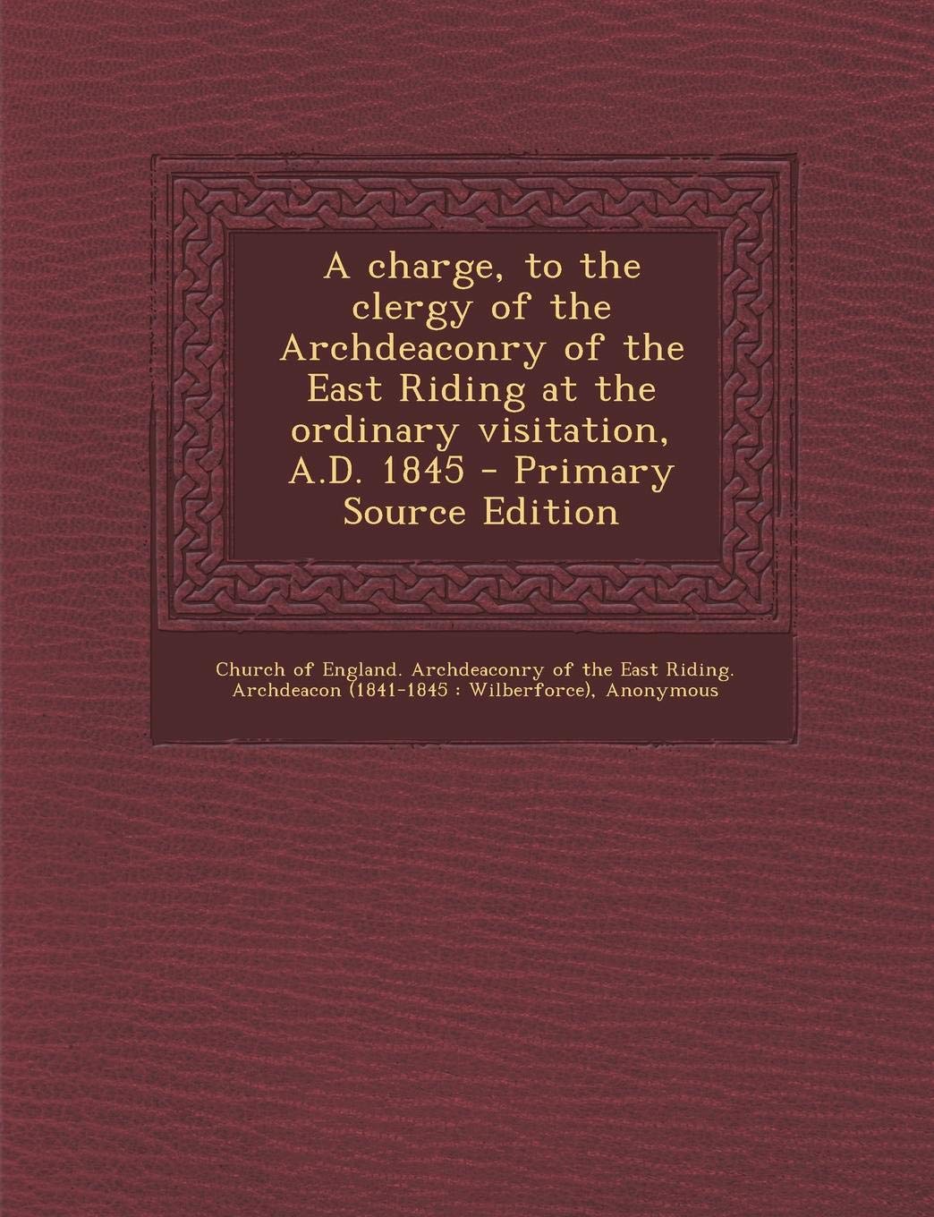 A Charge, to the Clergy of the Archdeaconry of the East Riding at the Ordinary Visitation, A.D. 1845 Politics & History