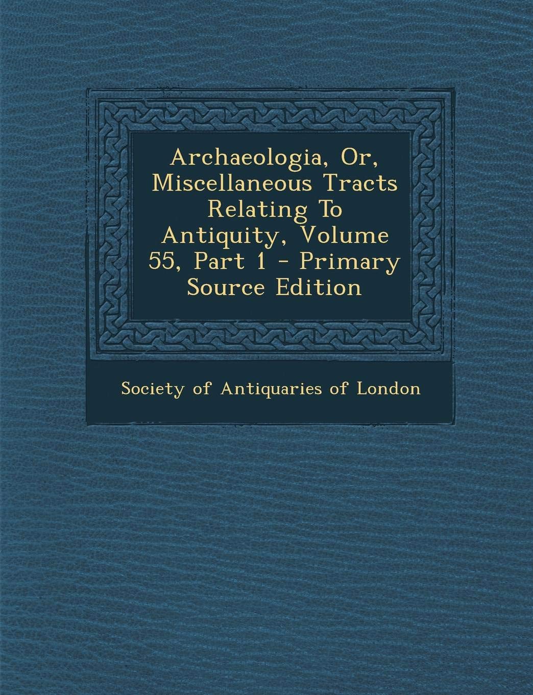 Archaeologia, Or, Miscellaneous Tracts Relating to Antiquity, Volume 55, Part 1 Natural Sciences